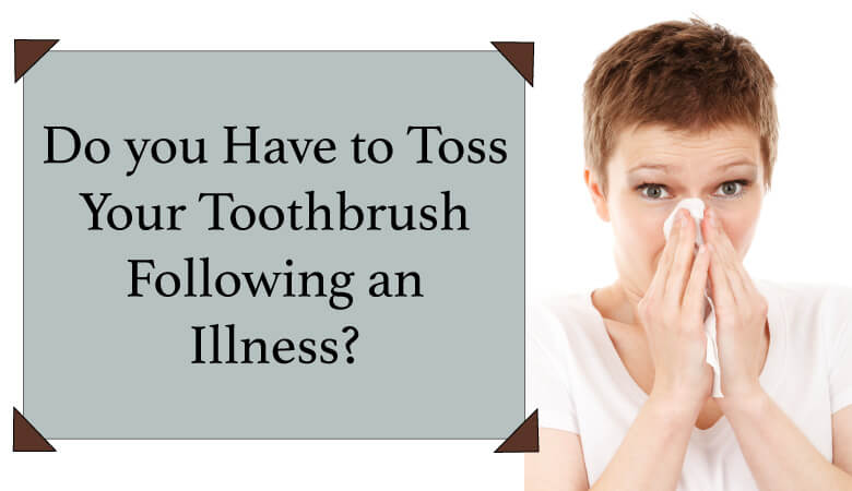 Do you have to toss your toothbrush following an illness?